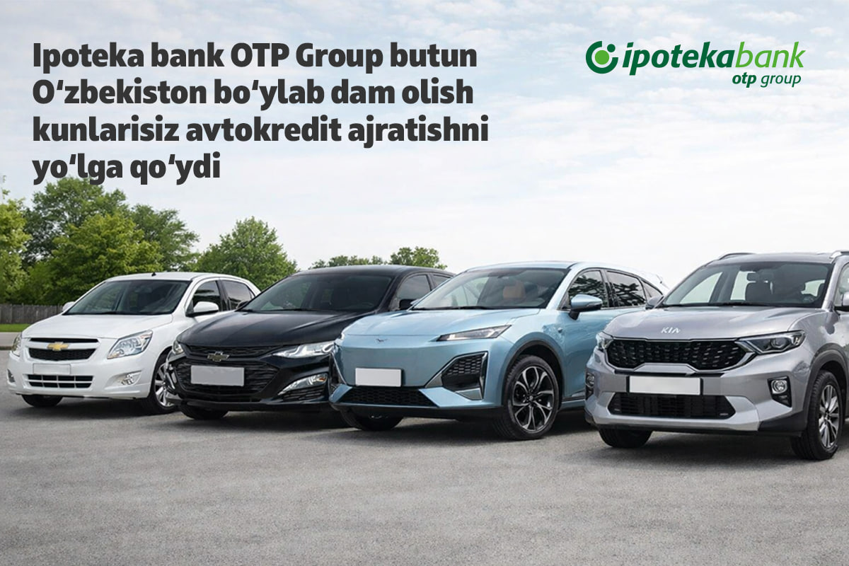 Ipoteka bank OTP Group бутун Ўзбекистон бўйлаб дам олиш кунларисиз автокредитлашни йўлга қўйди