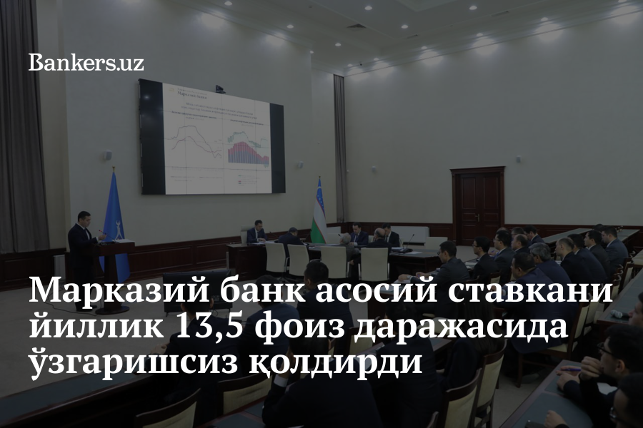 Марказий банк асосий ставкани йиллик 13,5 фоиз даражасида ўзгаришсиз ...